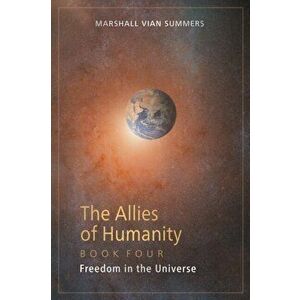 The Allies of Humanity Book Four: Freedom in the Universe, Paperback - Marshall Vian Summers imagine