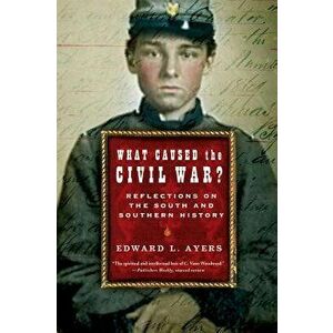 What Caused the Civil War?: Reflections on the South and Southern History, Paperback - Edward L. Ayers imagine