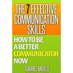 The 7 Effective Communication Skills: How to Be a Better Communicator Now, Paperback - Gabriel Angelo imagine