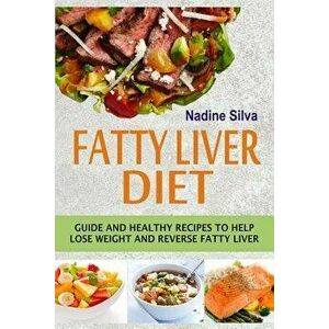 Fatty Liver Diet: Guide and Healthy Recipes to Help Lose Weight and Reverse Fatty Liver, Paperback - Nadine Silva imagine
