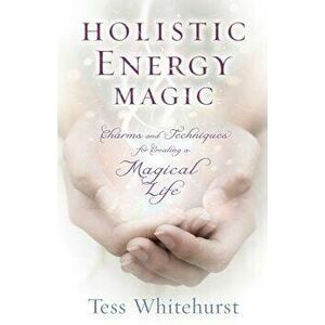 Holistic Energy Magic: Charms & Techniques for Creating a Magical Life, Paperback - Tess Whitehurst imagine