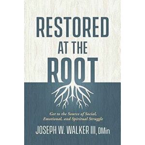 Restored at the Root: Get to the Source of Social, Emotional, and Spiritual Struggle, Paperback - Joseph W. Walker imagine
