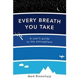 Every Breath You Take. A User's Guide to the Atmosphere, Paperback - Mark Broomfield imagine