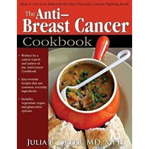 Anti-Breast Cancer Cookbook: How to Cut Your Risk with the Most Powerful, Cancer-Fighting, Paperback - Julia Greer imagine