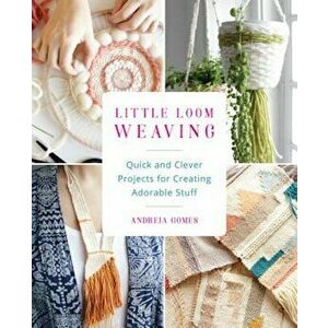 Little Loom Weaving: Quick and Clever Projects for Creating Adorable Stuff, Paperback - Andreia Gomes imagine