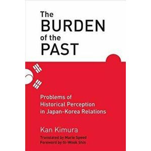The Burden of the Past: Problems of Historical Perception in Japan-Korea Relations, Hardcover - Kan Kimura imagine