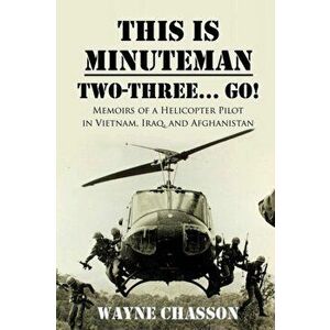 This is Minuteman: Two-Three... Go!: Memoirs of a Helicopter Pilot in Vietnam, Iraq, and Afghanistan, Paperback - Wayne Chasson imagine