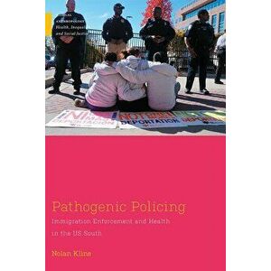 Pathogenic Policing: Immigration Enforcement and Health in the U.S. South, Paperback - Nolan Kline imagine