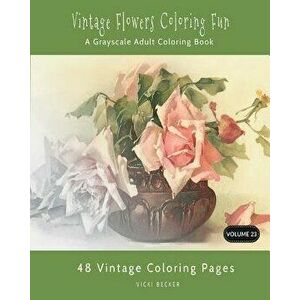Vintage Flowers Coloring Fun: A Grayscale Adult Coloring Book, Paperback - Vicki Becker imagine