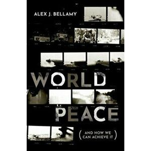 World Peace. (And How We Can Achieve It), Hardback - Alex J. Bellamy imagine