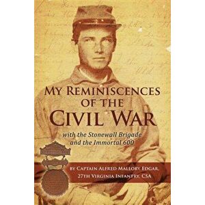 My Reminiscences of the Civil War with the Stonewall Brigade and the Immortal 600, Paperback - Alfred Mallory Edgar imagine