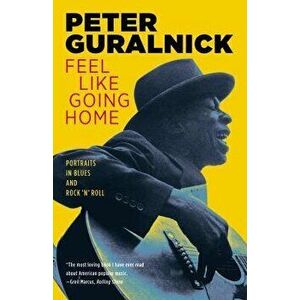 Feel Like Going Home: Portraits in Blues and Rock 'n' Roll, Paperback - Peter Guralnick imagine