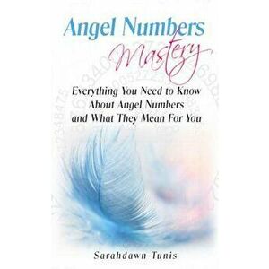 Angel Numbers Mastery: Everything You Need to Know about Angel Numbers and What They Mean for You, Paperback - Sarahdawn Tunis imagine