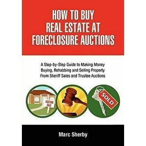 How to Buy Real Estate at Foreclosure Auctions: A Step-By-Step Guide to Making Money Buying, Rehabbing and Selling Property from Sheriff Sales and Tru imagine