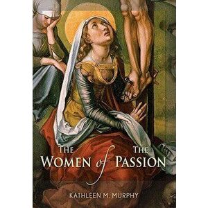 The Women of the Passion, Paperback - Kathleen Murphy imagine