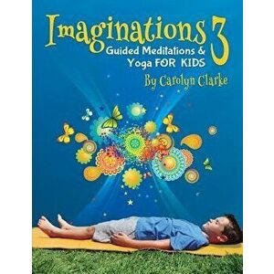 Imaginations 3: Guided Meditations and Yoga for Kids, Paperback - Carolyn Clarke imagine