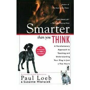 Smarter Than You Think: A Revolutionary Approach to Teaching and Understanding Your Dog in Just a Few Hours, Paperback - Paul Loeb imagine