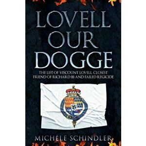 Lovell our Dogge. The Life of Viscount Lovell, Closest Friend of Richard III and Failed Regicide, Hardback - Michele Schindler imagine