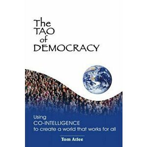 The Tao of Democracy: Using co-intelligence to create a world that works for all: Using Co-Intelligence to Create a World that Works for All, Paperbac imagine