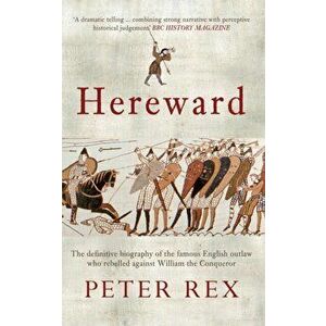 Hereward. The Definitive Biography of the Famous English Outlaw Who Rebelled Against William the Conqueror, Paperback - Peter Rex imagine