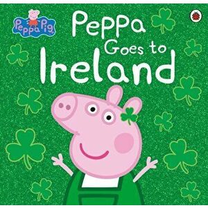 Peppa Pig: Peppa Goes to Ireland, Paperback - Peppa Pig imagine