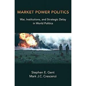 Market Power Politics. War, Institutions, and Strategic Delay in World Politics, Paperback - *** imagine