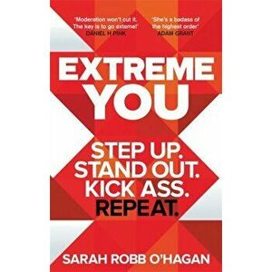 Extreme You. Step up. Stand out. Kick ass. Repeat., Paperback - Sarah Robb O'Hagan imagine