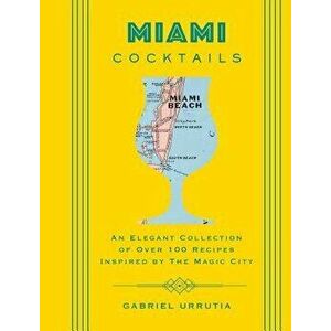 Miami Cocktails: An Elegant Collection of Over 100 Recipes Inspired by the Magic City, Hardcover - Gabriel Urrutia imagine