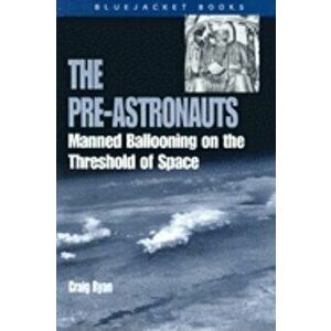 Pre-Astronauts: Manned Ballooning on the Threshold of Space, Paperback - Craig Ryan imagine