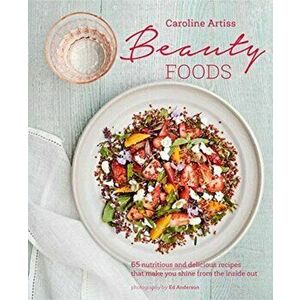 Beauty Foods. 65 Nutritious and Delicious Recipes That Make You Shine from the Inside out, Hardback - Caroline Artiss imagine