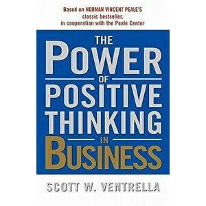 The Power of Positive Thinking in Business, Paperback - Scott W. Ventrella imagine