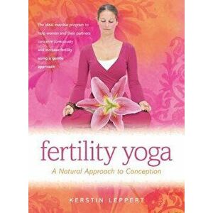 Fertility Yoga: A Natural Approach to Conception, Paperback - Kerstin Leppert imagine