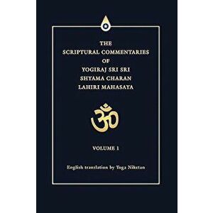 The Scriptural Commentaries of Yogiraj Sri Sri Shyama Charan Lahiri Mahasaya: Volume 1, Paperback - Yoga Niketan imagine