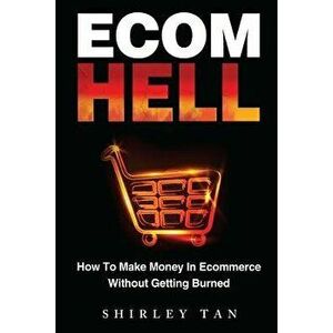 Ecom Hell: How to Make Money in Ecommerce Without Getting Burned, Paperback - Shirley Tan imagine