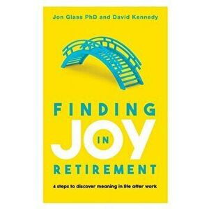 Finding Joy in Retirement: 4 steps to discover meaning in life after work, Paperback - Jon Glass imagine