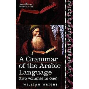 A Grammar of the Arabic Language (Two Volumes in One) - William Wright imagine