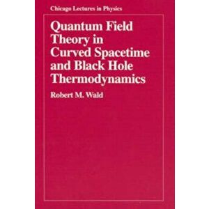 Quantum Field Theory in Curved Spacetime and Black Hole Thermodynamics, Paperback - Robert M. Wald imagine