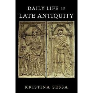 Daily Life in Late Antiquity, Paperback - Kristina Sessa imagine