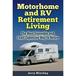 Motorhome and RV Retirement Living: The Most Enjoyable and Least Expensive Way to Retire, Paperback - Jerry Minchey imagine