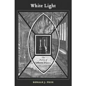 White Light. The Poetry of Alberto Blanco, Paperback - Ronald J. Friis imagine