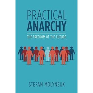 Practical Anarchy: The Freedom of the Future, Paperback - Stefan Molyneux imagine