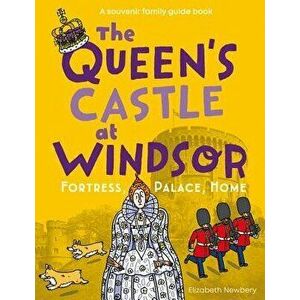 The Queen's Castle at Windsor: Fortress, Palace, Home, Paperback - Elizabeth Newbery imagine