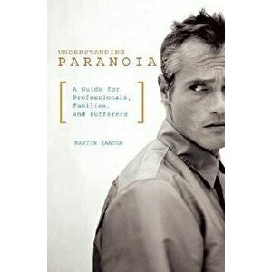 Understanding Paranoia: A Guide for Professionals, Families, and Sufferers, Paperback - Martin Kantor imagine