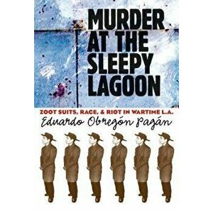 Murder at the Sleepy Lagoon: Zoot Suits, Race, and Riot in Wartime L.A., Paperback - Eduardo Obregon Pagan imagine