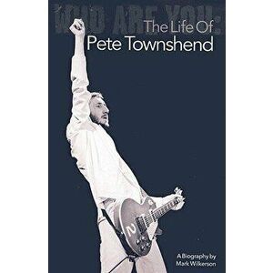 Who Are You: The Life of Pete Townshend, Paperback - Mark Wilkerson imagine