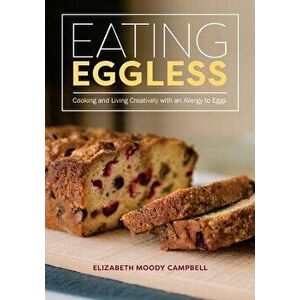 Eating Eggless: Cooking and Living Creatively with an Allergy to Eggs, Paperback - Elizabeth Moody Campbell imagine