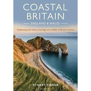 Coastal Britain: England and Wales: Celebrating the History, Heritage and Wildlife of Britain's Shores, Paperback - Stuart Fisher imagine