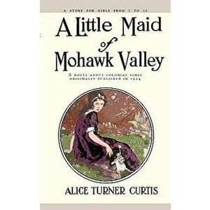 Little Maid of Mohawk Valley, Paperback - Alice Curtis imagine
