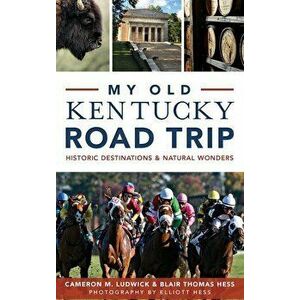 My Old Kentucky Road Trip: Historic Destinations & Natural Wonders, Hardcover - Cameron Ludwick imagine