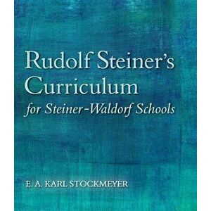 Rudolf Steiner's Curriculum for Steiner-Waldorf Schools: An Attempt to Summarise His Indications, Paperback - E. A. Karl Stockmeyer imagine